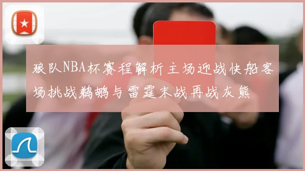 狼队NBA杯赛程解析主场迎战快船客场挑战鹈鹕与雷霆末战再战灰熊