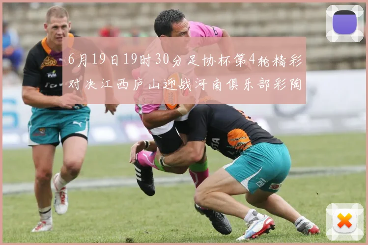 6月19日19时30分足协杯第4轮精彩对决江西庐山迎战河南俱乐部彩陶坊