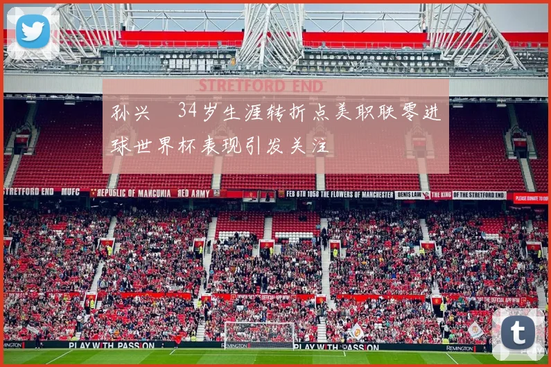 孙兴慜34岁生涯转折点美职联零进球世界杯表现引发关注