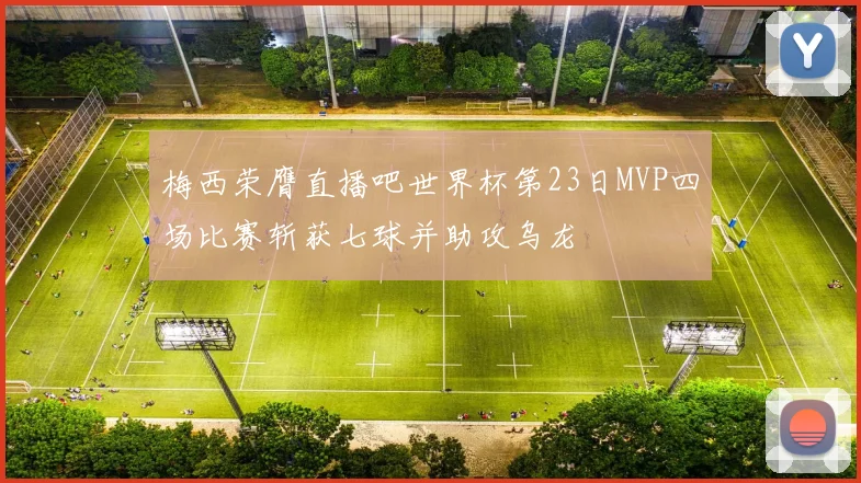 梅西荣膺直播吧世界杯第23日MVP四场比赛斩获七球并助攻乌龙