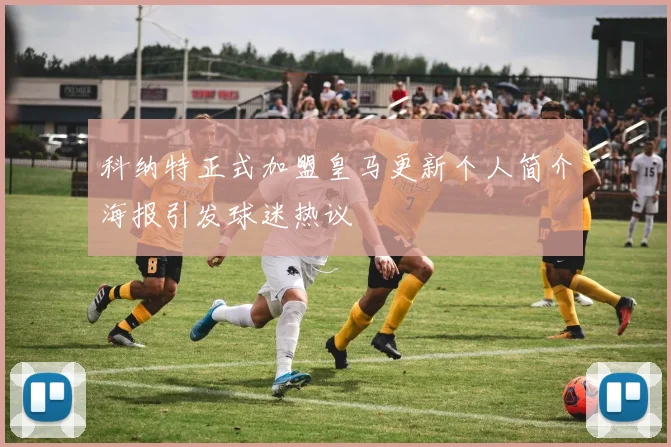科纳特正式加盟皇马更新个人简介海报引发球迷热议