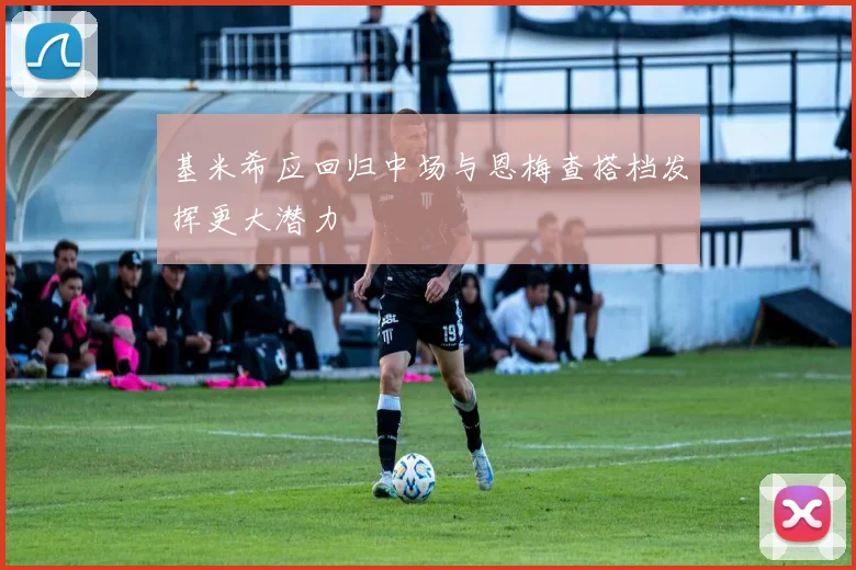 基米希应回归中场与恩梅查搭档发挥更大潜力