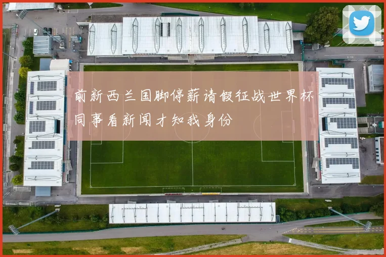 前新西兰国脚停薪请假征战世界杯同事看新闻才知我身份