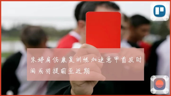 朱婷肩伤康复训练加速意甲首发时间或将提前至近期