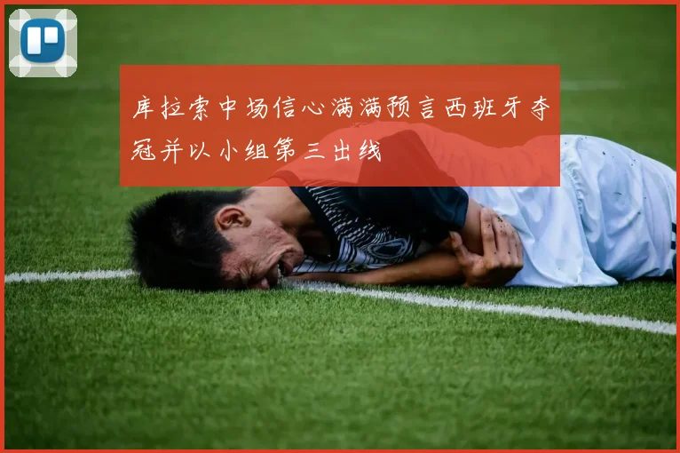 库拉索中场信心满满预言西班牙夺冠并以小组第三出线