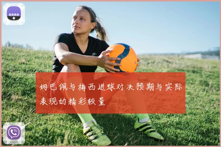姆巴佩与梅西进球对决预期与实际表现的精彩较量