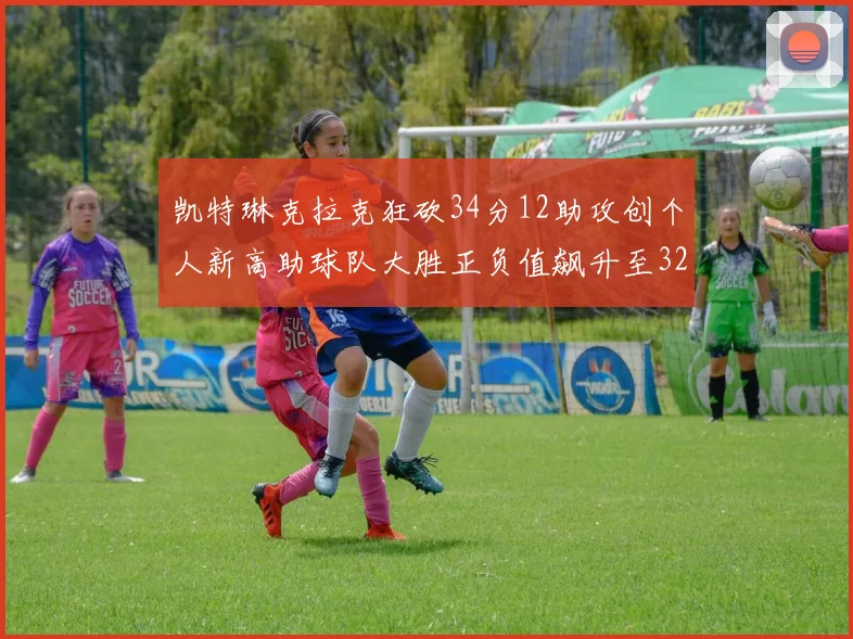 凯特琳克拉克狂砍34分12助攻创个人新高助球队大胜正负值飙升至32