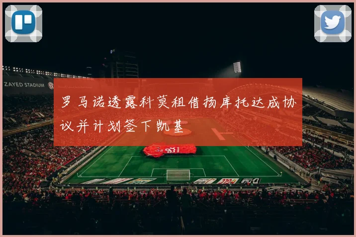 罗马诺透露科莫租借扬库托达成协议并计划签下凯基